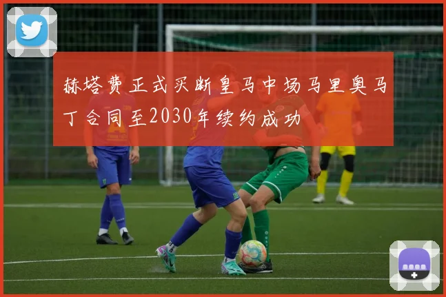 赫塔费正式买断皇马中场马里奥马丁合同至2030年续约成功