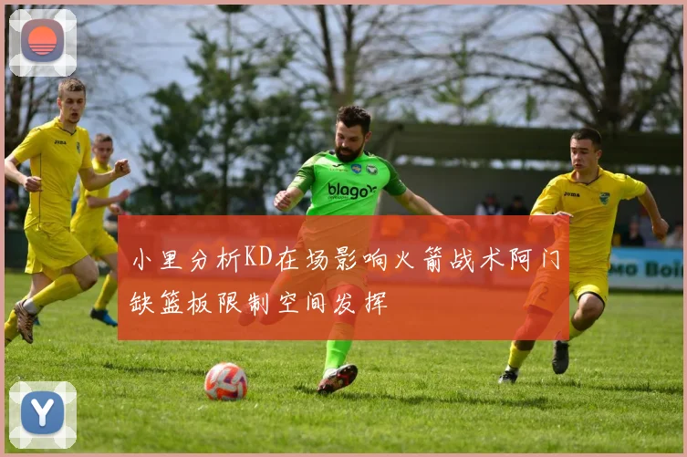 小里分析KD在场影响火箭战术阿门缺篮板限制空间发挥