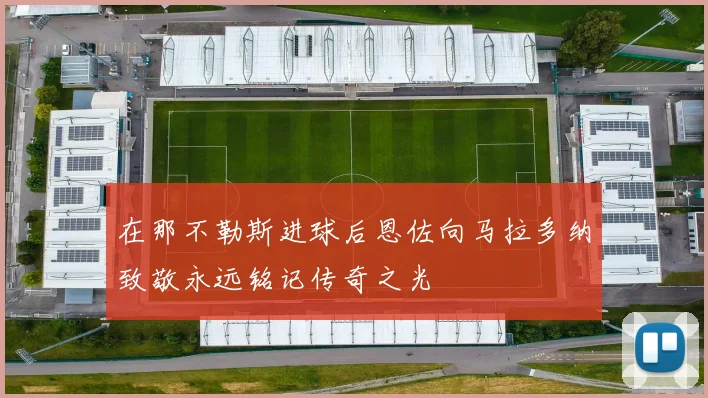 在那不勒斯进球后恩佐向马拉多纳致敬永远铭记传奇之光