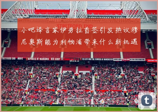 小吧译言家伊劳拉首签引发热议穆尼奥斯能为利物浦带来什么新机遇