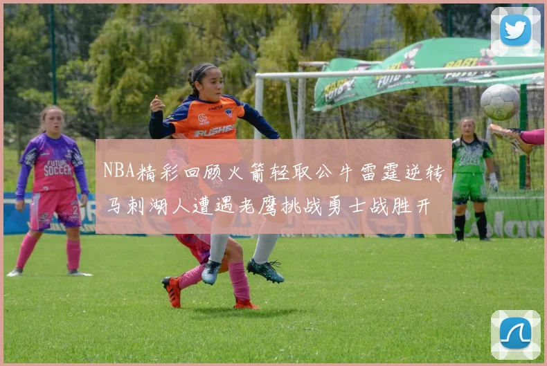 NBA精彩回顾火箭轻取公牛雷霆逆转马刺湖人遭遇老鹰挑战勇士战胜开拓者