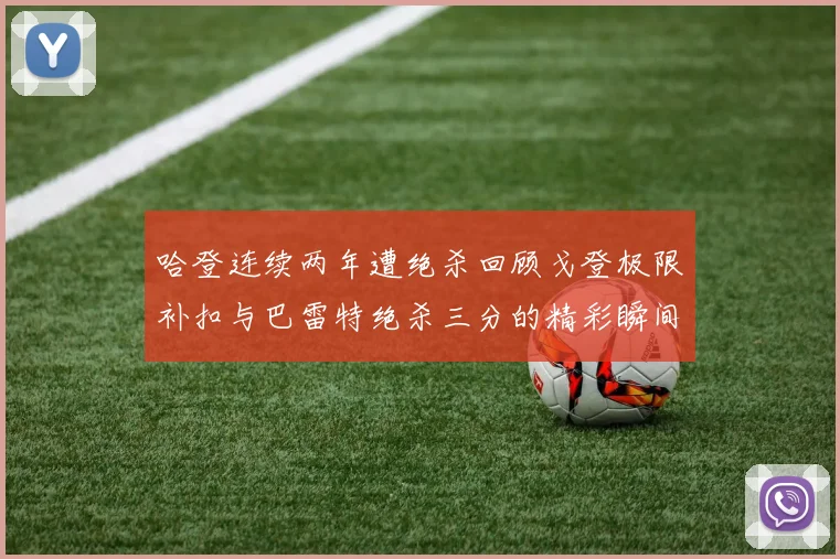 哈登连续两年遭绝杀回顾戈登极限补扣与巴雷特绝杀三分的精彩瞬间