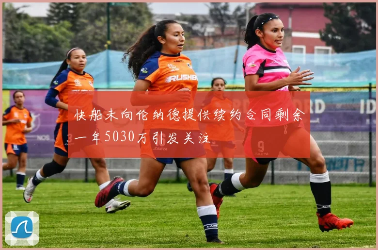 快船未向伦纳德提供续约合同剩余一年5030万引发关注