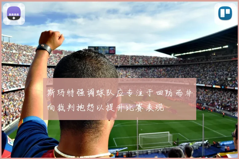 斯玛特强调球队应专注于回防而非向裁判抱怨以提升比赛表现
