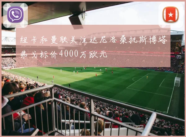 纽卡和曼联关注达尼洛桑托斯博塔弗戈标价4000万欧元
