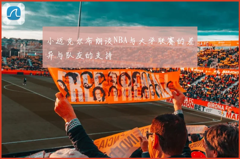 小迈克尔布朗谈NBA与大学联赛的差异与队友的支持