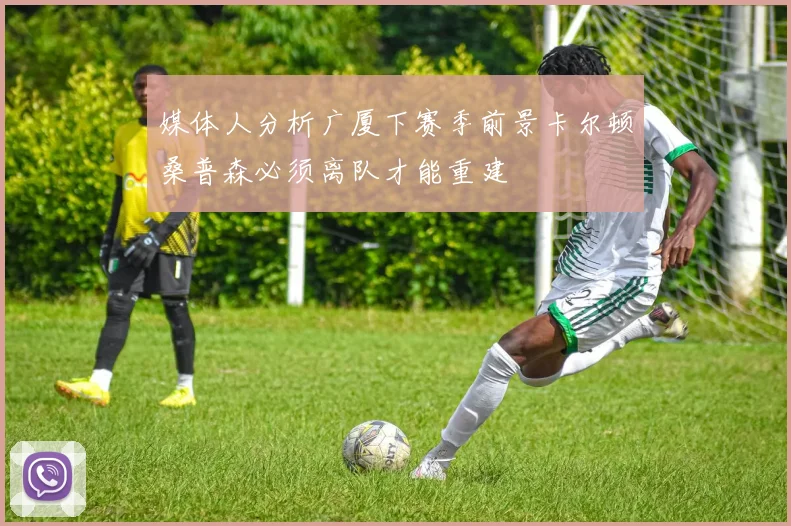 媒体人分析广厦下赛季前景卡尔顿桑普森必须离队才能重建