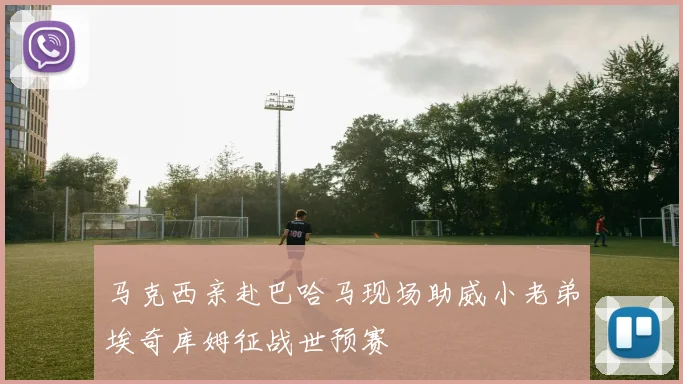 马克西亲赴巴哈马现场助威小老弟埃奇库姆征战世预赛