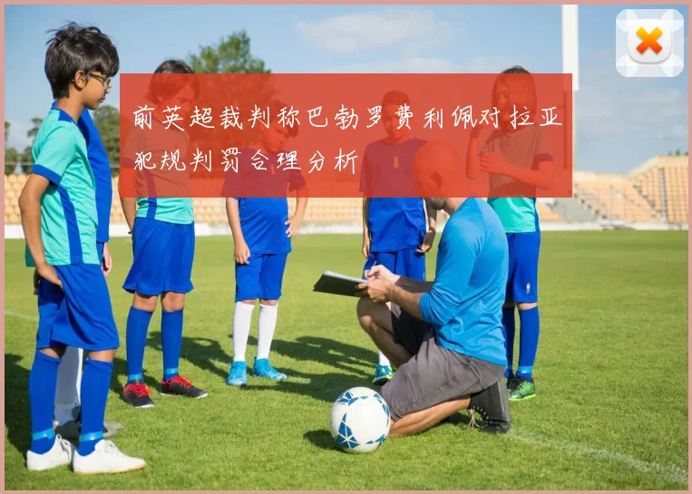 前英超裁判称巴勃罗费利佩对拉亚犯规判罚合理分析