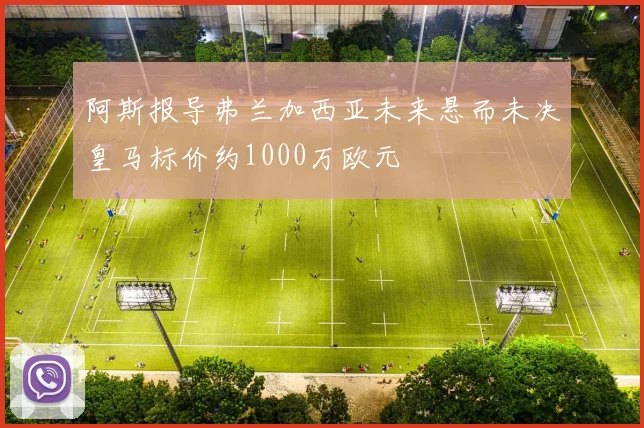阿斯报导弗兰加西亚未来悬而未决皇马标价约1000万欧元